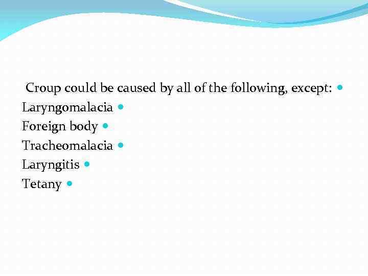  Croup could be caused by all of the following, except: Laryngomalacia Foreign body