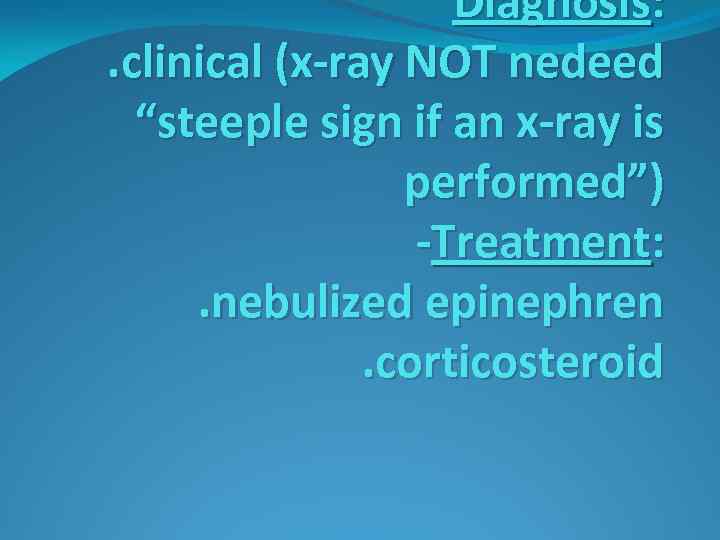 Diagnosis: . clinical (x-ray NOT nedeed “steeple sign if an x-ray is performed”) -Treatment: