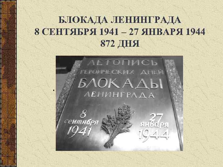 БЛОКАДА ЛЕНИНГРАДА 8 СЕНТЯБРЯ 1941 – 27 ЯНВАРЯ 1944 872 ДНЯ 
