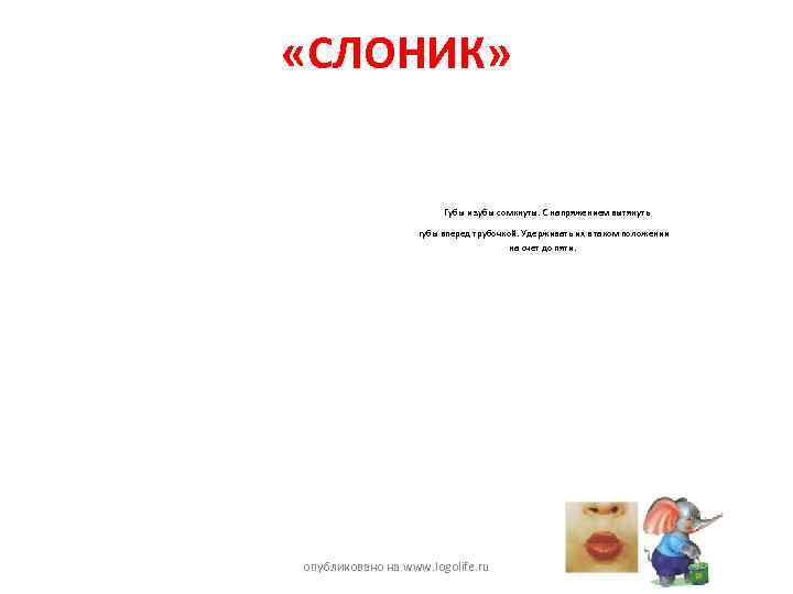  «СЛОНИК» Губы и зубы сомкнуты. С напряжением вытянуть губы вперед трубочкой. Удерживать их