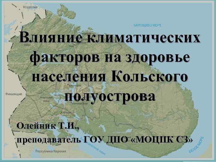 Влияние климатических факторов на здоровье населения Кольского полуострова Олейник Т. И. , преподаватель ГОУ