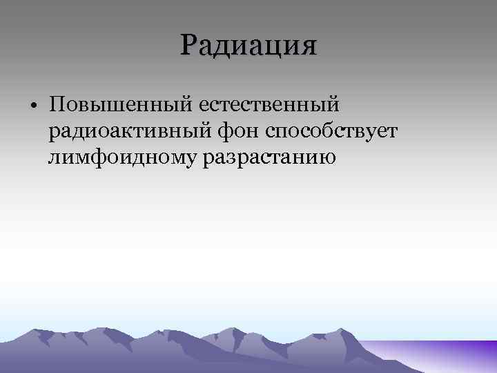 Радиация • Повышенный естественный радиоактивный фон способствует лимфоидному разрастанию 