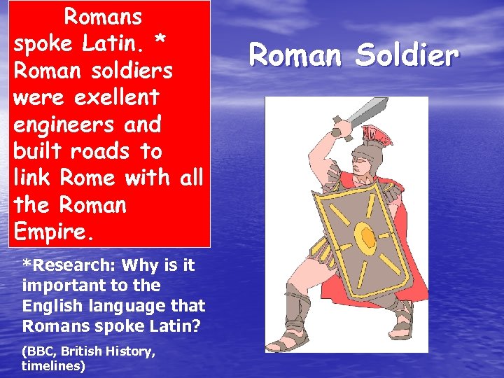 Romans spoke Latin. * Roman soldiers were exellent engineers and built roads to link
