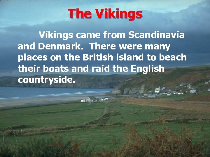The Vikings came from Scandinavia and Denmark. There were many places on the British