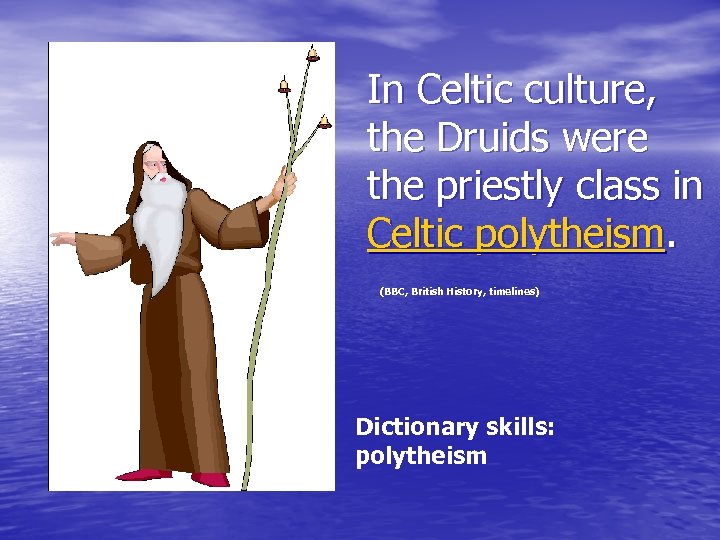 In Celtic culture, the Druids were the priestly class in Celtic polytheism. (BBC, British