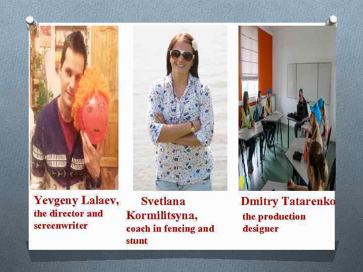 Yevgeny Lalaev, the director and screenwriter Svetlana Kormilitsyna, coach in fencing and stunt Dmitry