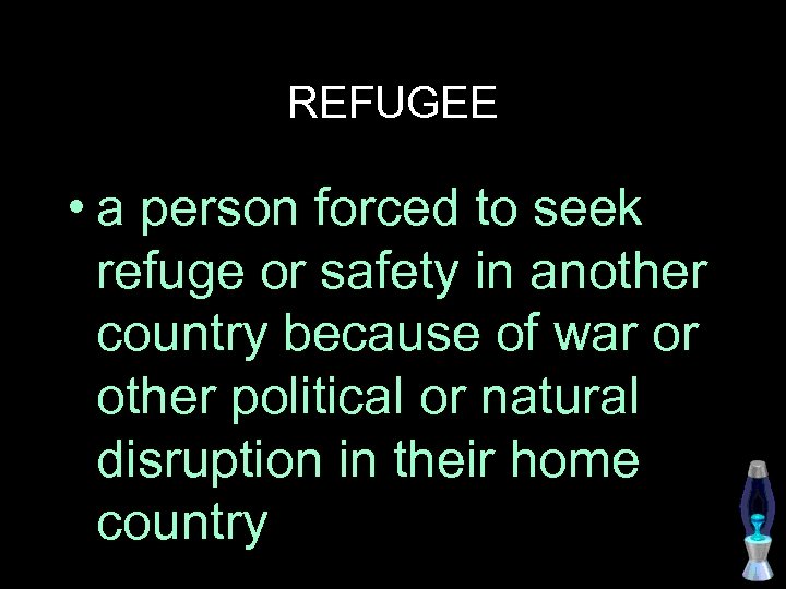 REFUGEE • a person forced to seek refuge or safety in another country because