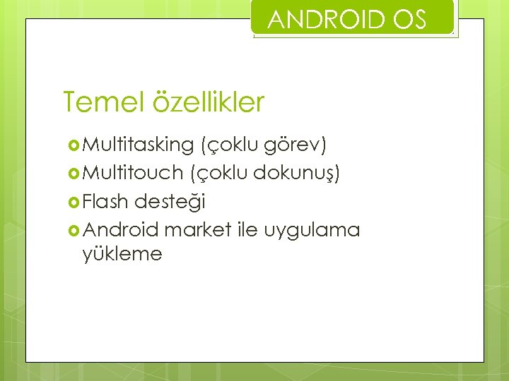 ANDROID OS Temel özellikler Multitasking (çoklu görev) Multitouch (çoklu dokunuş) Flash desteği Android market