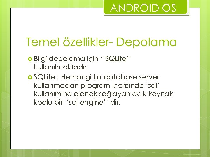 ANDROID OS Temel özellikler- Depolama Bilgi depolama için ‘’SQLite’’ kullanılmaktadır. SQLite : Herhangi bir