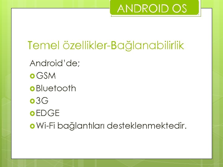 ANDROID OS Temel özellikler-Bağlanabilirlik Android’de; GSM Bluetooth 3 G EDGE Wi-Fi bağlantıları desteklenmektedir. 