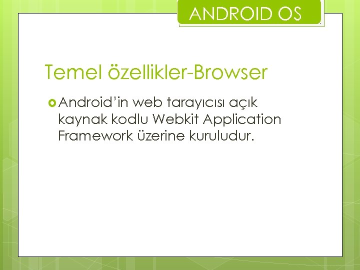 ANDROID OS Temel özellikler-Browser Android’in web tarayıcısı açık kaynak kodlu Webkit Application Framework üzerine