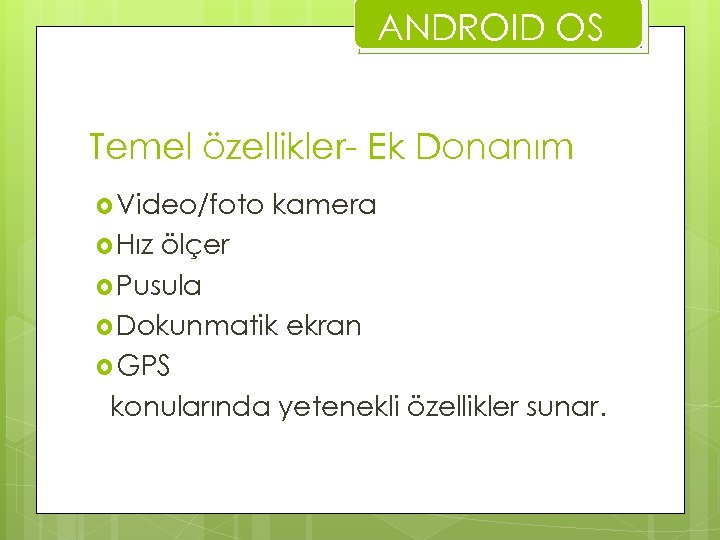 ANDROID OS Temel özellikler- Ek Donanım Video/foto Hız kamera ölçer Pusula Dokunmatik ekran GPS