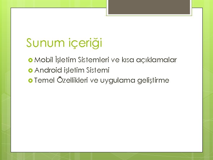 Sunum içeriği Mobil İşletim Sistemleri ve kısa açıklamalar Android işletim Sistemi Temel Özellikleri ve