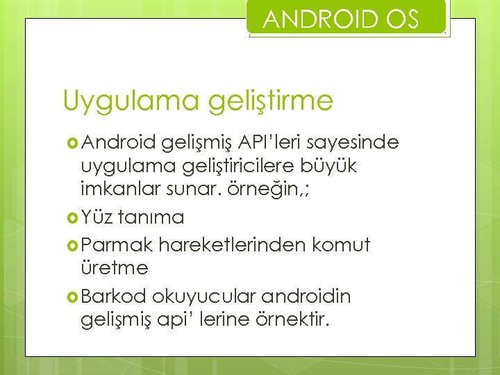 ANDROID OS Uygulama geliştirme Android gelişmiş API’leri sayesinde uygulama geliştiricilere büyük imkanlar sunar. örneğin,