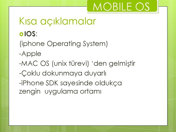 MOBILE OS Kısa açıklamalar IOS: (iphone Operating System) -Apple -MAC OS (unix türevi) ‘den