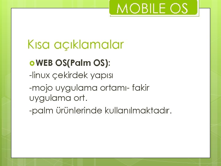 MOBILE OS Kısa açıklamalar WEB OS(Palm OS): -linux çekirdek yapısı -mojo uygulama ortamı- fakir