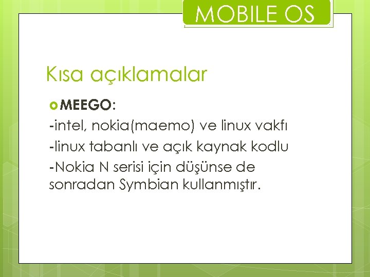 MOBILE OS Kısa açıklamalar MEEGO: -intel, nokia(maemo) ve linux vakfı -linux tabanlı ve açık