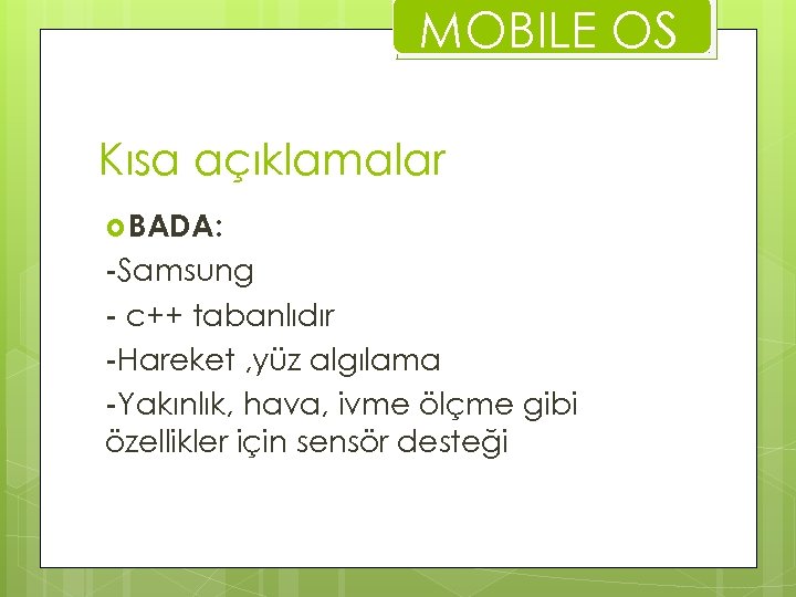MOBILE OS Kısa açıklamalar BADA: -Samsung - c++ tabanlıdır -Hareket , yüz algılama -Yakınlık,