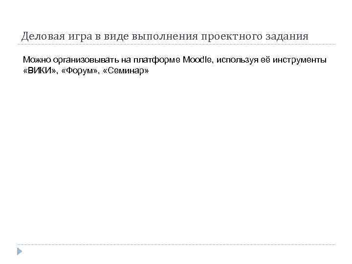 Деловая игра в виде выполнения проектного задания Можно организовывать на платформе Moodle, используя её