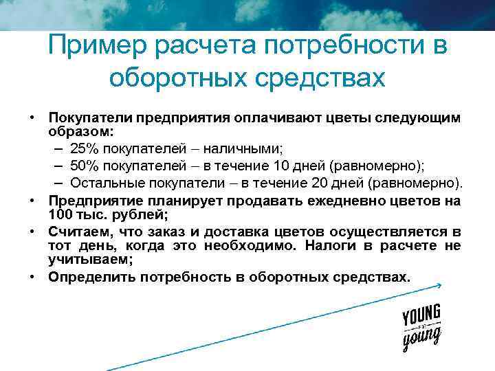 Пример расчета потребности в оборотных средствах • Покупатели предприятия оплачивают цветы следующим образом: –
