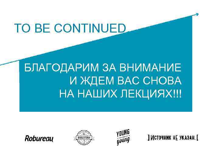 TO BE CONTINUED… БЛАГОДАРИМ ЗА ВНИМАНИЕ БЛАГОДАРИМ ЗА И ЖДЕМ ВАС СНОВА ВНИМАНИЕ И