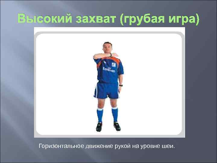 Высокий захват (грубая игра) Горизонтальное движение рукой на уровне шеи. 