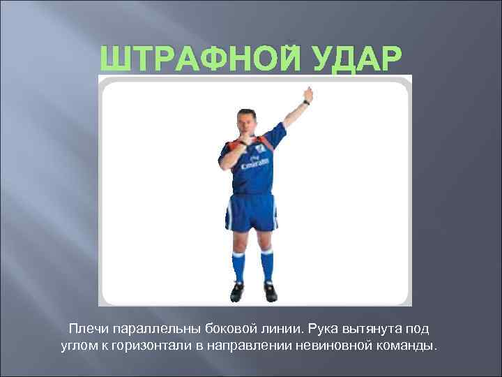 ШТРАФНОЙ УДАР Плечи параллельны боковой линии. Рука вытянута под углом к горизонтали в направлении