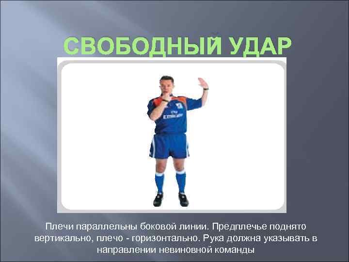 СВОБОДНЫЙ УДАР Плечи параллельны боковой линии. Предплечье поднято вертикально, плечо - горизонтально. Рука должна