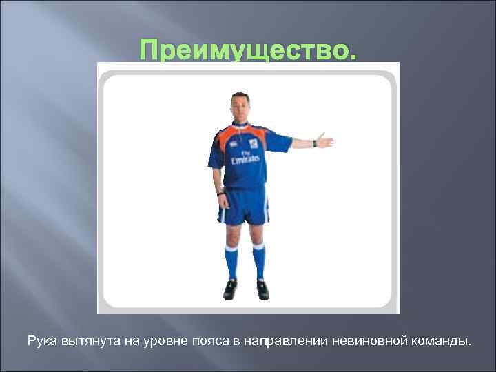 Преимущество. Рука вытянута на уровне пояса в направлении невиновной команды. 