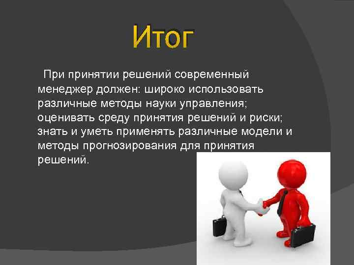 Итог При принятии решений современный менеджер должен: широко использовать различные методы науки управления; оценивать