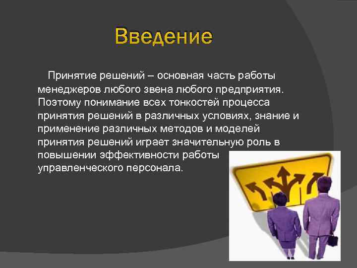 Введение Принятие решений – основная часть работы менеджеров любого звена любого предприятия. Поэтому понимание