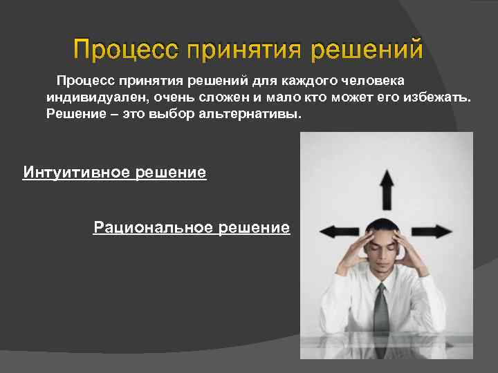 Процесс принятия решений для каждого человека индивидуален, очень сложен и мало кто может его