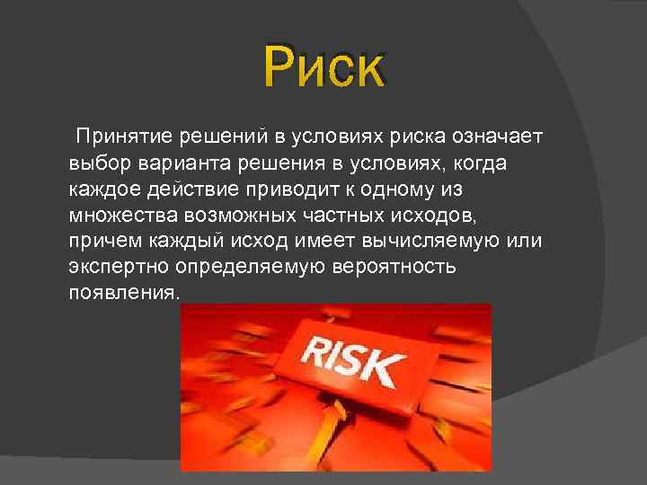 Риск Принятие решений в условиях риска означает выбор варианта решения в условиях, когда каждое