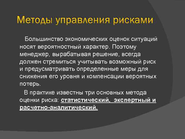 Методы управления рисками Большинство экономических оценок ситуаций носят вероятностный характер. Поэтому менеджер, вырабатывая решение,