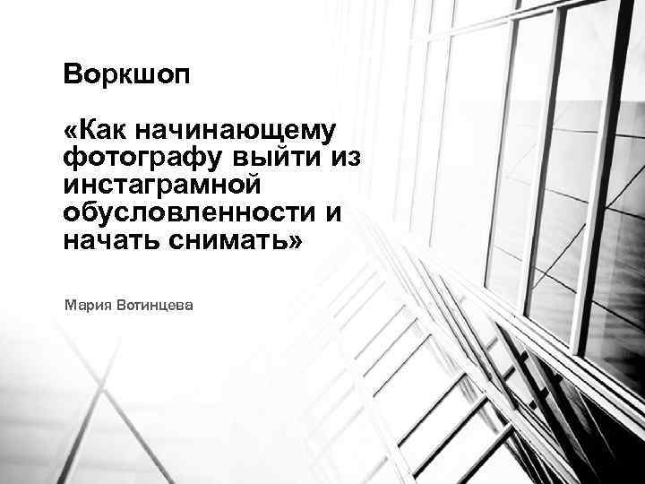 Воркшоп «Как начинающему фотографу выйти из инстаграмной обусловленности и начать снимать» Мария Вотинцева 