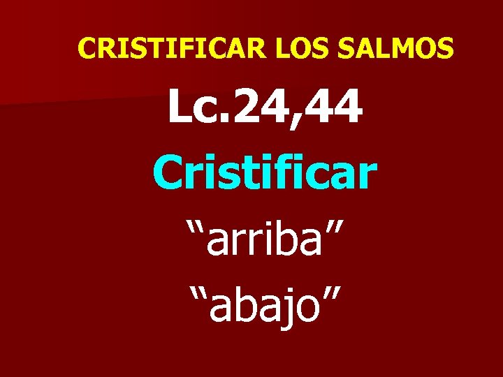 CRISTIFICAR LOS SALMOS Lc. 24, 44 Cristificar “arriba” “abajo” 