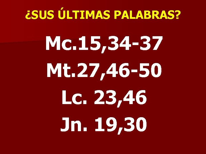 ¿SUS ÚLTIMAS PALABRAS? Mc. 15, 34 -37 Mt. 27, 46 -50 Lc. 23, 46