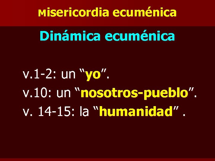 Misericordia ecuménica Dinámica ecuménica v. 1 -2: un “yo”. v. 10: un “nosotros-pueblo”. v.