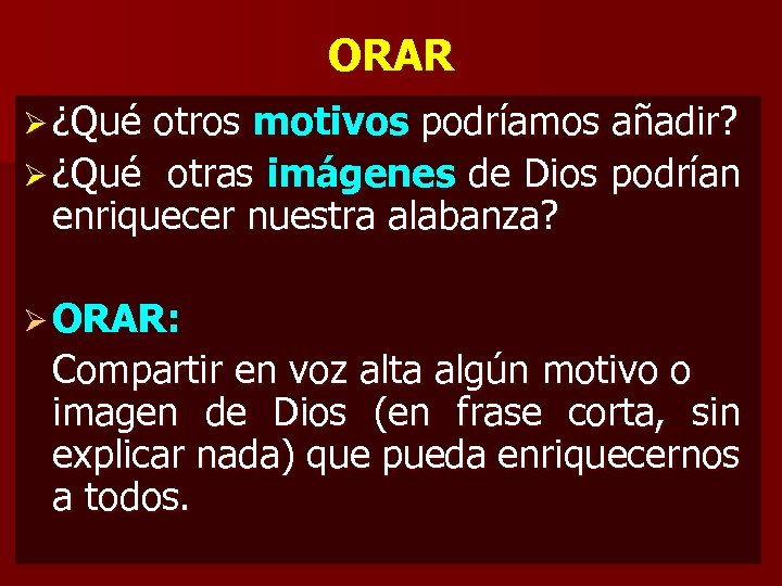 ORAR Ø ¿Qué otros motivos podríamos añadir? Ø ¿Qué otras imágenes de Dios podrían