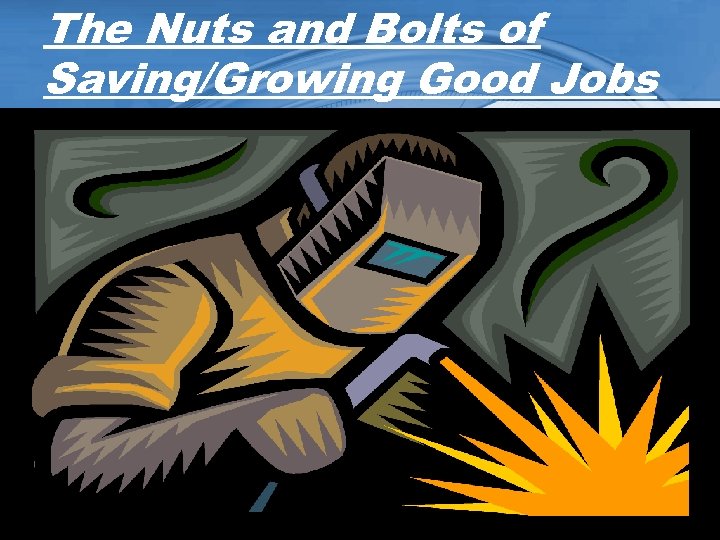The Nuts and Bolts of Saving/Growing Good Jobs 