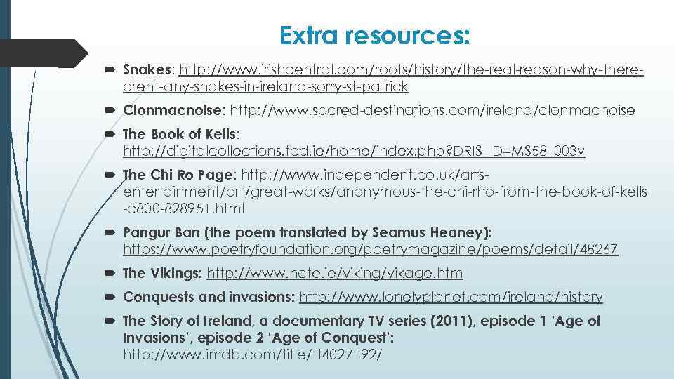 Extra resources: Snakes: http: //www. irishcentral. com/roots/history/the-real-reason-why-therearent-any-snakes-in-ireland-sorry-st-patrick Clonmacnoise: http: //www. sacred-destinations. com/ireland/clonmacnoise The Book