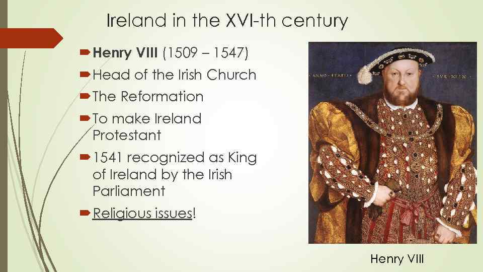 Ireland in the XVI-th century Henry VIII (1509 – 1547) Head of the Irish