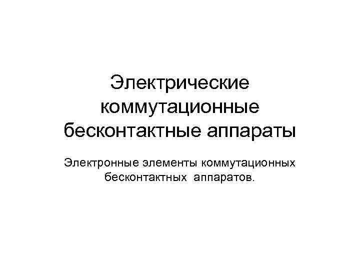 Электрические коммутационные бесконтактные аппараты Электронные элементы коммутационных бесконтактных аппаратов. 