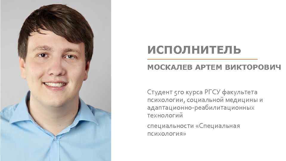 ИСПОЛНИТЕЛЬ МОСКАЛЕВ АРТЕМ ВИКТОРОВИЧ Студент 5 го курса РГСУ факультета психологии, социальной медицины и