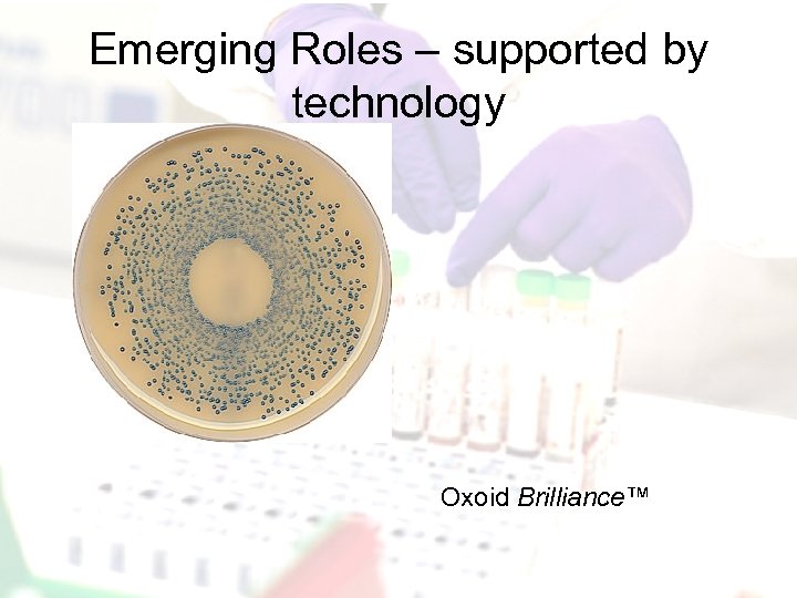 Emerging Roles – supported by technology Oxoid Brilliance™ 