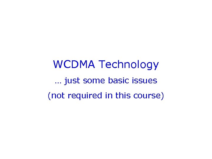 WCDMA Technology … just some basic issues (not required in this course) 