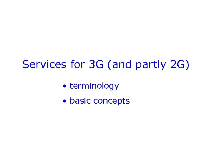 Services for 3 G (and partly 2 G) • terminology • basic concepts 
