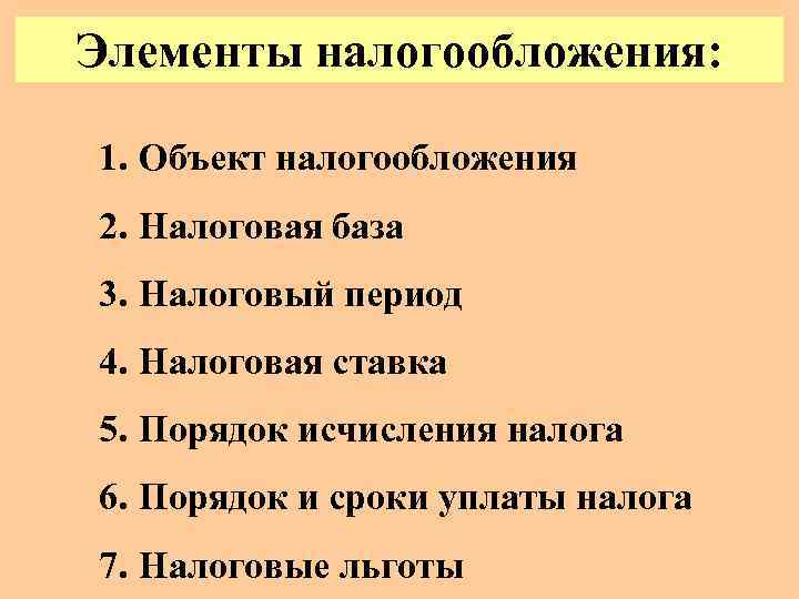 Элементы налогообложения: 1. Объект налогообложения 2. Налоговая база 3. Налоговый период 4. Налоговая ставка
