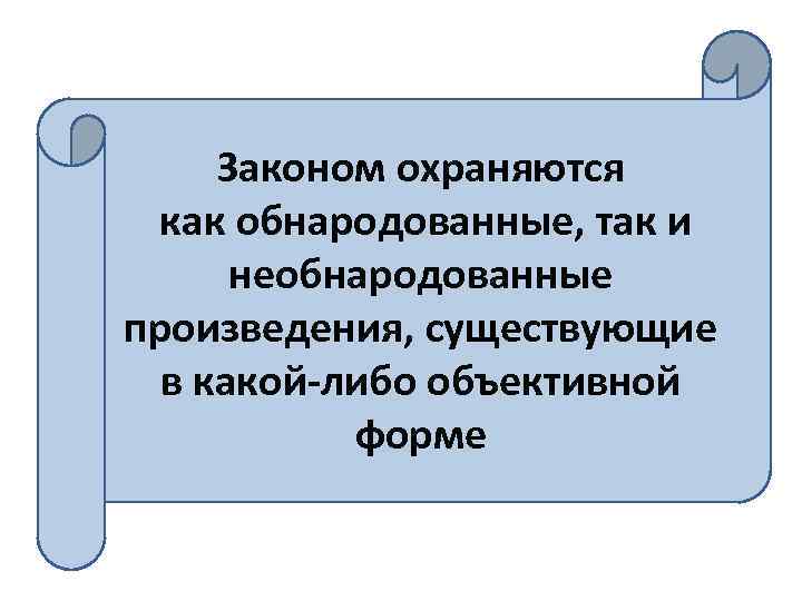 Законом охраняются как обнародованные, так и необнародованные произведения, существующие в какой-либо объективной форме 