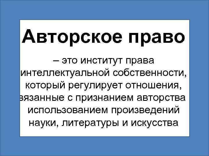 Авторское право – это институт права интеллектуальной собственности, который регулирует отношения, связанные с признанием